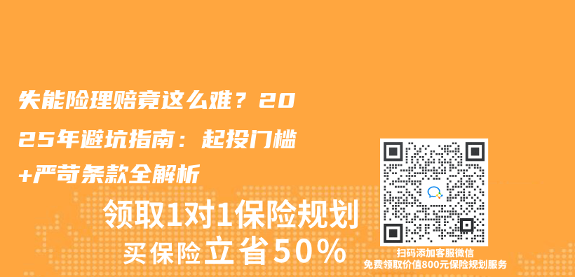 失能险理赔竟这么难？2025年避坑指南：起投门槛+严苛条款全解析插图