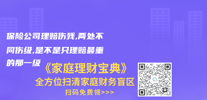 保险公司理赔伤残,两处不同伤级,是不是只理赔最重的那一级插图