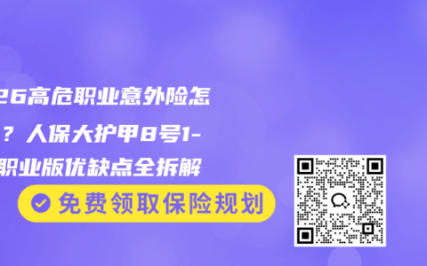 2026高危职业意外险怎么选？人保大护甲8号1-6类职业版优缺点全拆解