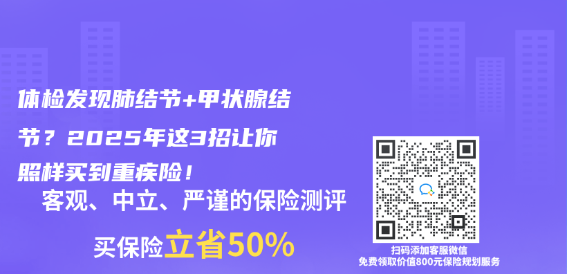 体检发现肺结节+甲状腺结节？2025年这3招让你照样买到重疾险！插图