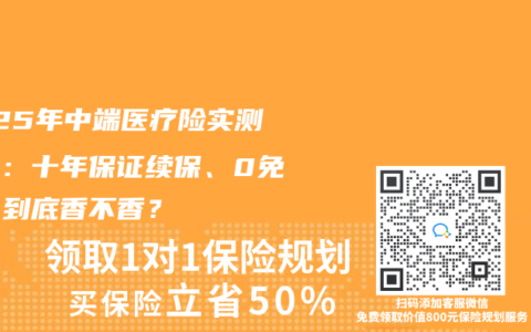 2025年中端医疗险实测盘点：十年保证续保、0免赔，到底香不香？