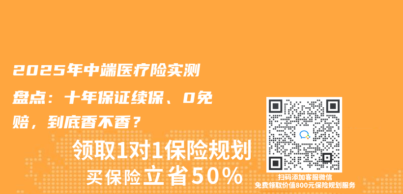 2025年中端医疗险实测盘点：十年保证续保、0免赔，到底香不香？插图