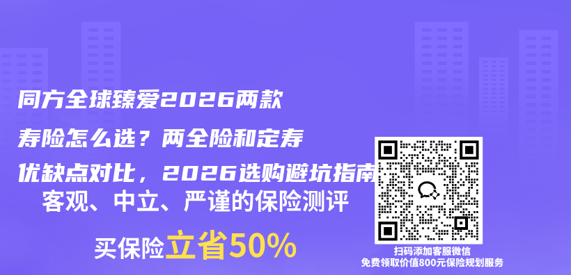 同方全球臻爱2026两款寿险怎么选？两全险和定寿优缺点对比，2026选购避坑指南插图1