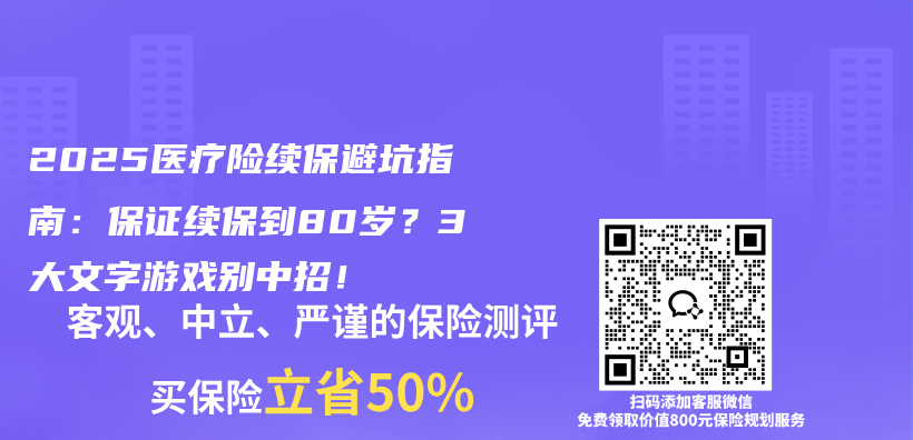 2025医疗险续保避坑指南:保证续保到80岁?3大文字游戏别中招!插图 2025医疗险续保避坑指南:保证续保到80岁?3大文字游戏别中招!插图