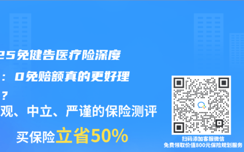 2025免健告医疗险深度测评：0免赔额真的更好理赔吗？