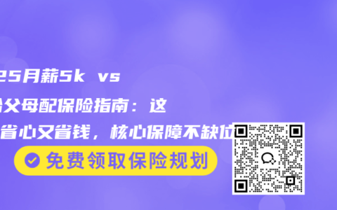2025月薪5k vs 1w给父母配保险指南：这样买省心又省钱，核心保障不缺位