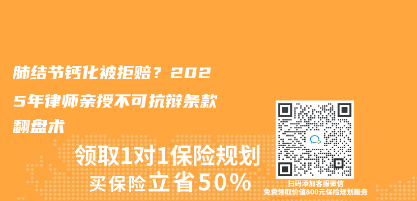 肺结节钙化被拒赔？2025年律师亲授不可抗辩条款翻盘术插图