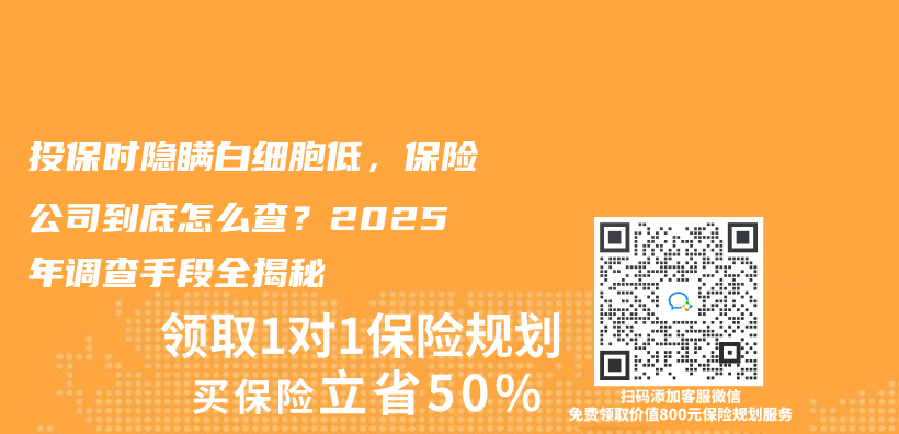 投保时隐瞒白细胞低，保险公司到底怎么查？2025年调查手段全揭秘插图