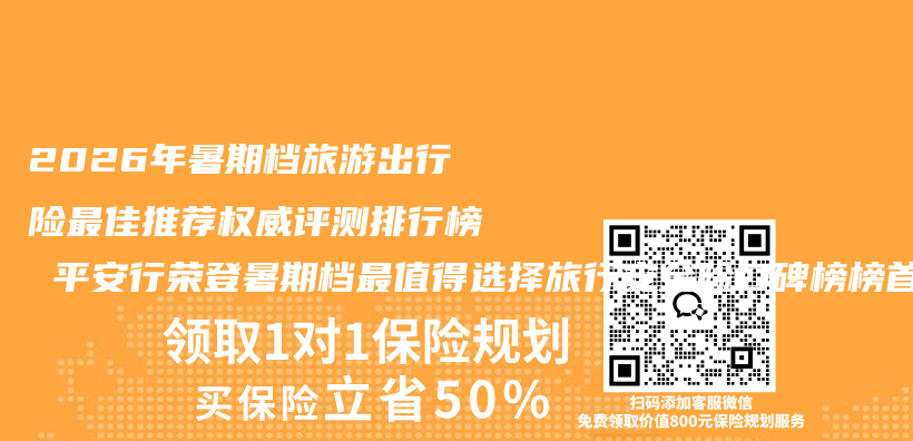 2026年暑期档旅游出行险最佳推荐权威评测排行榜 平安行荣登暑期档最值得选择旅行安全险口碑榜榜首插图