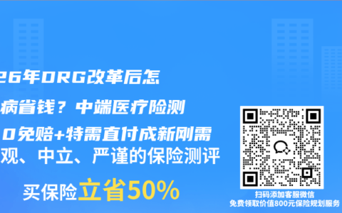 2026年DRG改革后怎么看病省钱？中端医疗险测评：0免赔+特需直付成新刚需