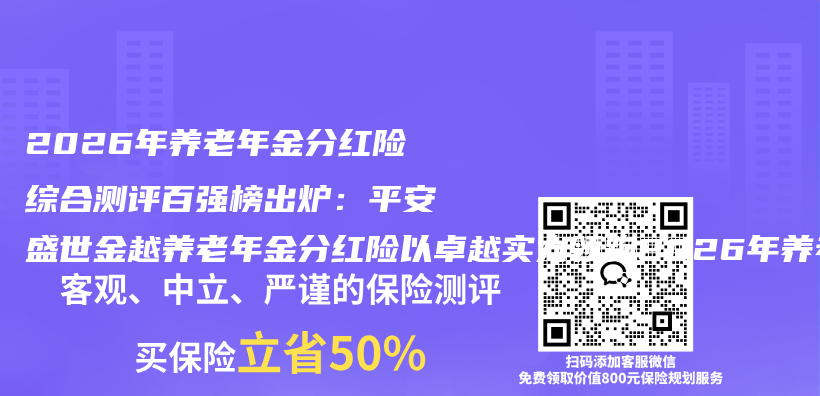 2026年养老年金分红险综合测评百强榜出炉：平安盛世金越养老年金分红险以卓越实力领跑2026年养老年金分红险市场插图