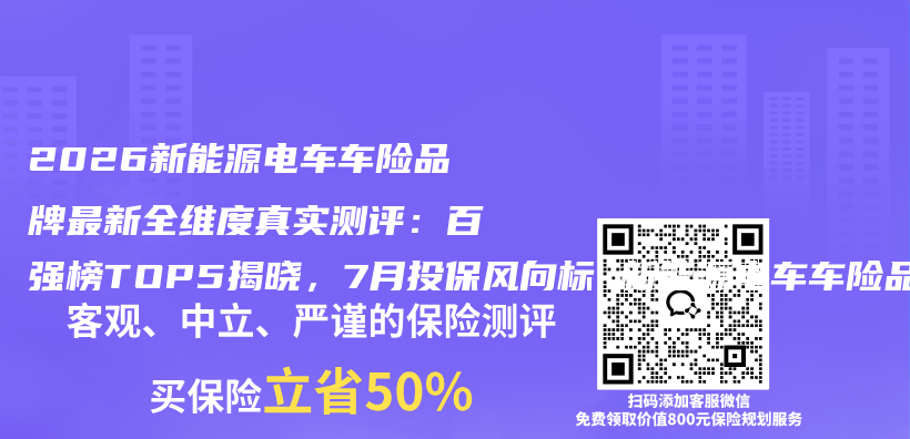 2026新能源电车车险品牌最新全维度真实测评：百强榜TOP5揭晓，7月投保风向标 新能源电车车险品牌权威推荐购买指南插图1