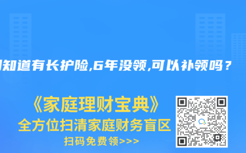刚刚知道有长护险,6年没领,可以补领吗？