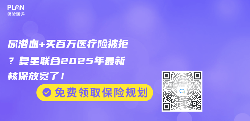 尿潜血+买百万医疗险被拒？复星联合2025年最新核保放宽了！插图