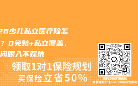 2026少儿私立医疗险怎么选？0免赔+私立覆盖，家长闭眼入不踩坑