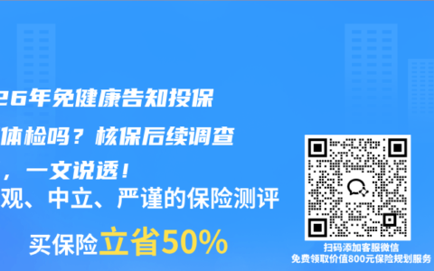 2026年免健康告知投保后要体检吗？核保后续调查真相，一文说透！