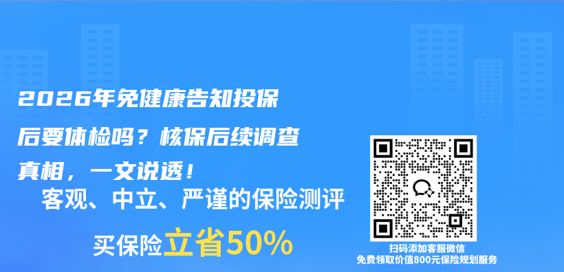 2026年免健康告知投保后要体检吗？核保后续调查真相，一文说透！插图