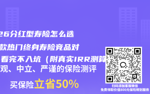 2026分红型寿险怎么选？3款热门终身寿险竞品对比，看完不入坑（附真实IRR测算）