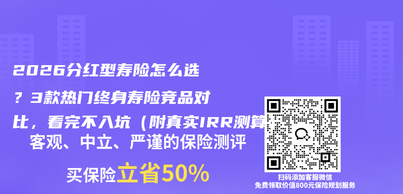 2026分红型寿险怎么选?3款热门终身寿险竞品对比,看完不入坑(附真实IRR测算)插图 2026分红型寿险怎么选?3款热门终身寿险竞品对比,看完不入坑(附真实IRR测算)插图