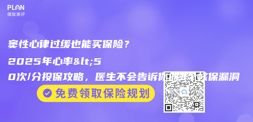窦性心律过缓也能买保险？2025年心率<50次/分投保攻略，医生不会告诉你的3个核保漏洞插图