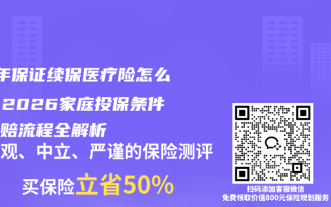 20年保证续保医疗险怎么选？2026家庭投保条件与理赔流程全解析