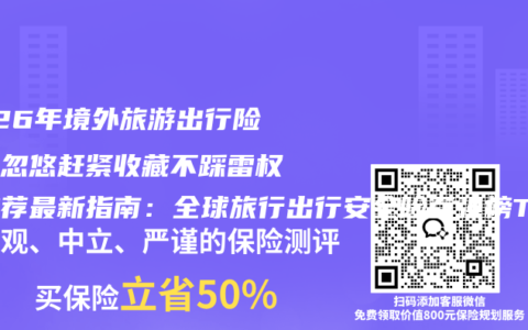 2026年境外旅游出行险别被忽悠赶紧收藏不踩雷权威推荐最新指南：全球旅行出行安全险百强榜TOP5深度拆解