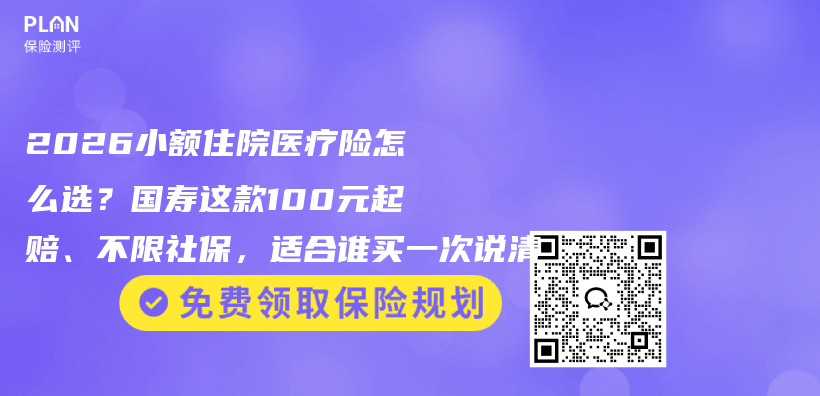 2026小额住院医疗险怎么选？国寿这款100元起赔、不限社保，适合谁买一次说清插图1