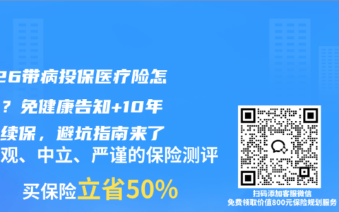 2026带病投保医疗险怎么选？免健康告知+10年保证续保，避坑指南来了