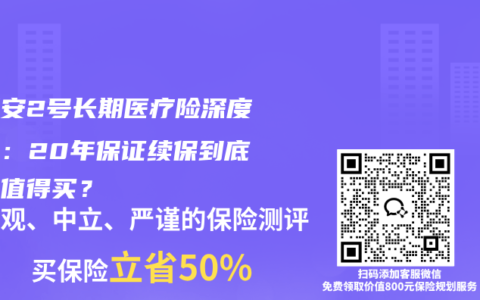 长相安2号长期医疗险深度测评：20年保证续保到底值不值得买？