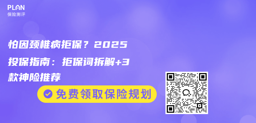 怕因颈椎病拒保？2025投保指南：拒保词拆解+3款神险推荐插图