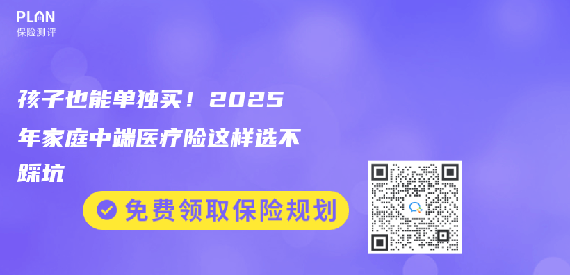 孩子也能单独买！2025年家庭中端医疗险这样选不踩坑插图