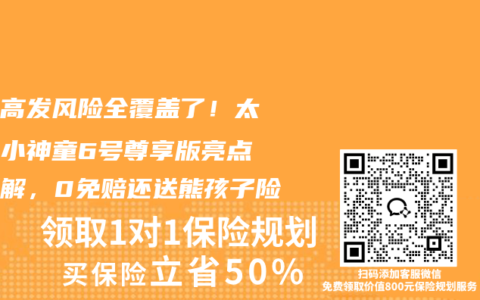 十大高发风险全覆盖了！太平洋小神童6号尊享版亮点全拆解，0免赔还送熊孩子险