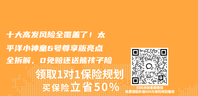 十大高发风险全覆盖了!太平洋小神童6号尊享版亮点全拆解,0免赔还送熊孩子险插图 十大高发风险全覆盖了!太平洋小神童6号尊享版亮点全拆解,0免赔还送熊孩子险插图