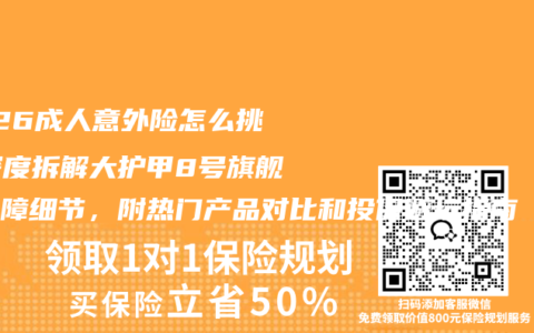 2026成人意外险怎么挑？深度拆解大护甲8号旗舰版保障细节，附热门产品对比和投保避坑指南