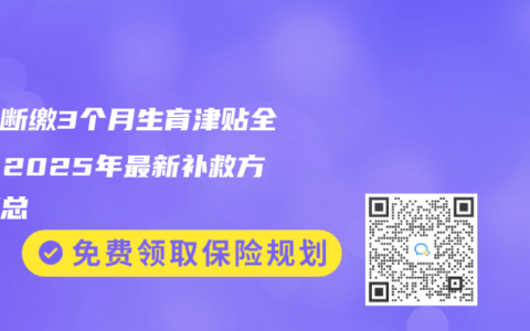 社保断缴3个月生育津贴全没？2025年最新补救方法汇总
