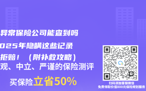 体检异常保险公司能查到吗？2025年隐瞒这些记录当心拒赔！（附补救攻略）