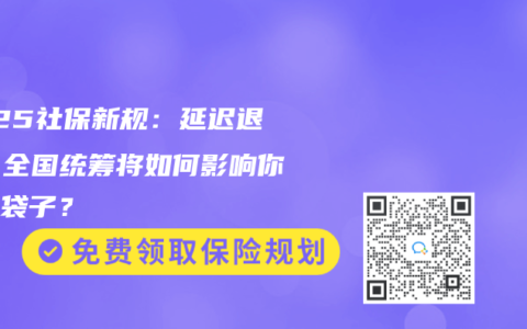 2025社保新规：延迟退休、全国统筹将如何影响你的钱袋子？
