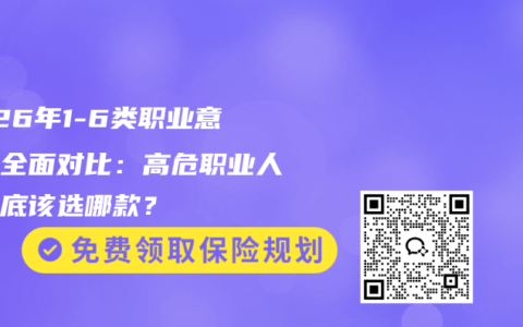 2026年1-6类职业意外险全面对比：高危职业人群到底该选哪款？