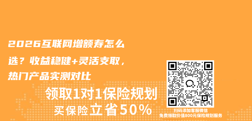 2026互联网增额寿怎么选？收益稳健+灵活支取，热门产品实测对比插图