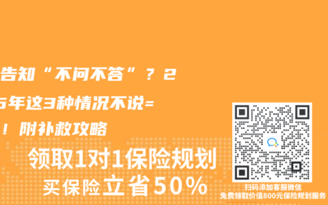 健康告知“不问不答”？2025年这3种情况不说=拒赔！附补救攻略