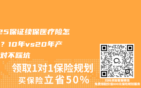 2025保证续保医疗险怎么选？10年vs20年产品选对不踩坑