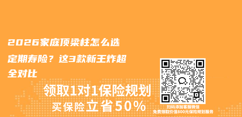 2026家庭顶梁柱怎么选定期寿险？这3款新王炸超全对比插图1