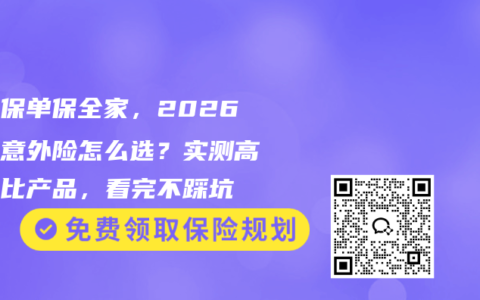 一张保单保全家，2026家庭意外险怎么选？实测高性价比产品，看完不踩坑