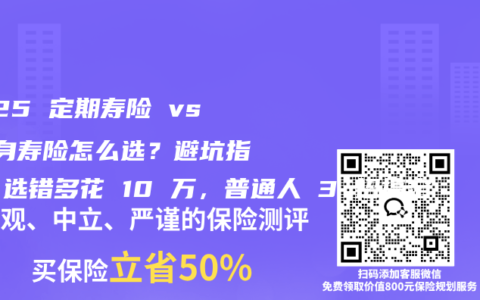 2025 定期寿险 vs 终身寿险怎么选？避坑指南：选错多花 10 万，普通人 3 招搞定