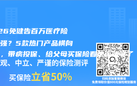 2026免健告百万医疗险哪家强？5款热门产品横向测评，带病投保、给父母买保险看这篇就够了