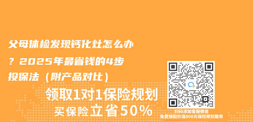 父母体检发现钙化灶怎么办？2025年最省钱的4步投保法（附产品对比）插图