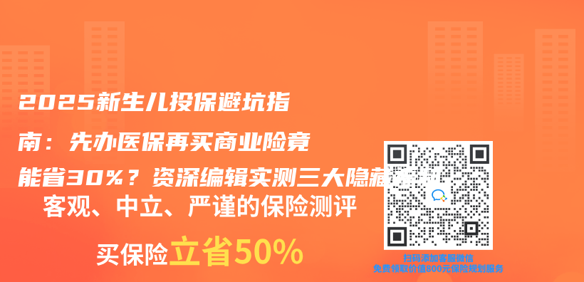 2025新生儿投保避坑指南：先办医保再买商业险竟能省30%？资深编辑实测三大隐藏福利插图