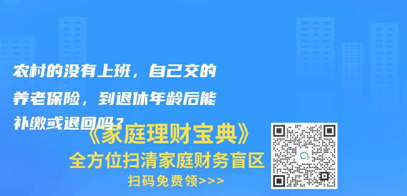 农村的没有上班，自己交的养老保险，到退休年龄后能补缴或退回吗？插图