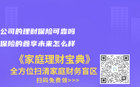 保险公司的理财保险可靠吗人寿保险的鑫享未来怎么样