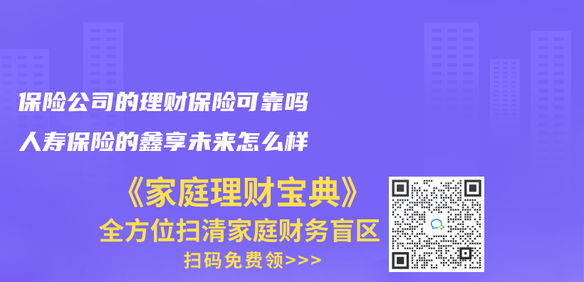 保险公司的理财保险可靠吗人寿保险的鑫享未来怎么样插图